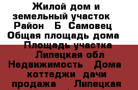 Жилой дом и земельный участок. › Район ­ Б. Самовец › Общая площадь дома ­ 70 › Площадь участка ­ 35 - Липецкая обл. Недвижимость » Дома, коттеджи, дачи продажа   . Липецкая обл.